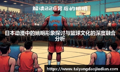 日本动漫中的姚明形象探讨与篮球文化的深度融合分析