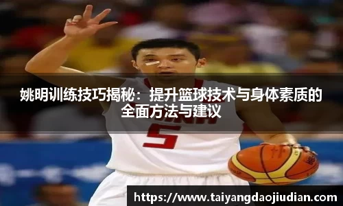 姚明训练技巧揭秘：提升篮球技术与身体素质的全面方法与建议