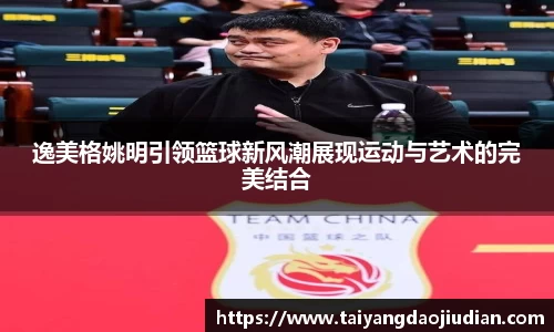 逸美格姚明引领篮球新风潮展现运动与艺术的完美结合