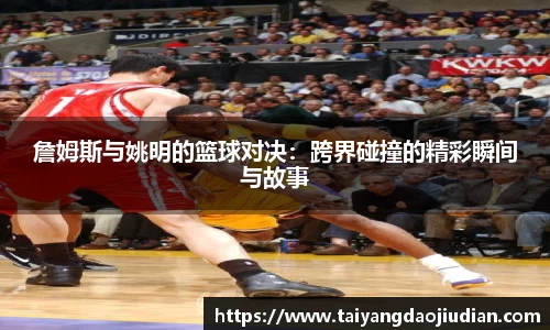 詹姆斯与姚明的篮球对决：跨界碰撞的精彩瞬间与故事