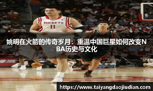 姚明在火箭的传奇岁月：重温中国巨星如何改变NBA历史与文化